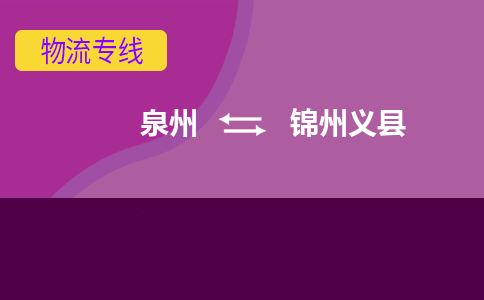 泉州发到锦州义县物流：泉州发货到锦州义县专线：泉州到锦州义县货运公司